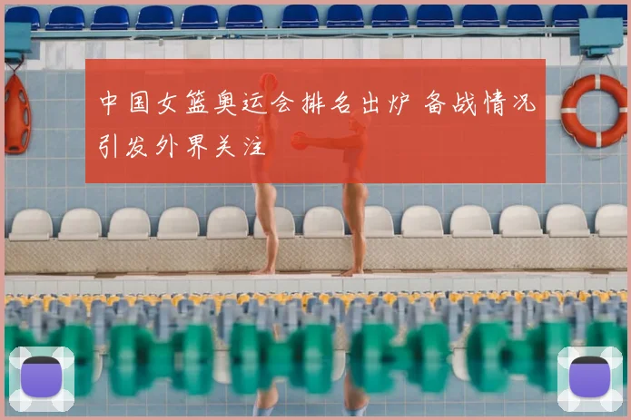 中国女篮奥运会排名出炉 备战情况引发外界关注