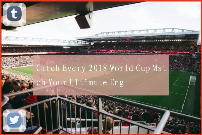 Catch Every 2018 World Cup Match Your Ultimate Eng