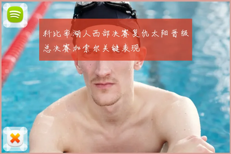 科比率湖人西部决赛复仇太阳晋级总决赛加索尔关键表现