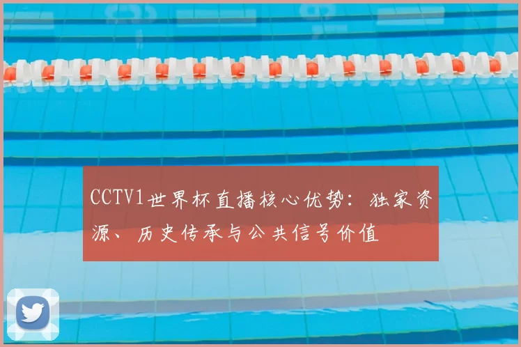 CCTV1世界杯直播核心优势:独家资源、历史传承与公共信号价值