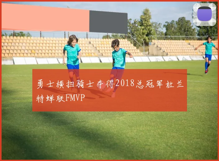 勇士横扫骑士夺得2018总冠军杜兰特蝉联FMVP