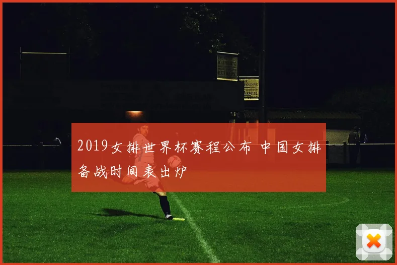 2019女排世界杯赛程公布 中国女排备战时间表出炉