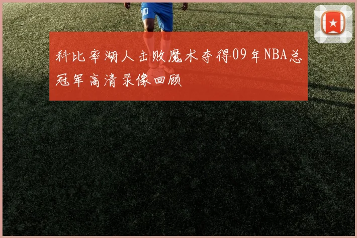 科比率湖人击败魔术夺得09年NBA总冠军高清录像回顾