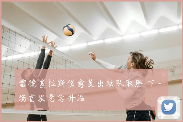 雷德基拉斯伤愈复出助队取胜 下一场首发悬念升温