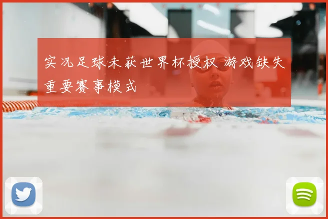 实况足球未获世界杯授权 游戏缺失重要赛事模式