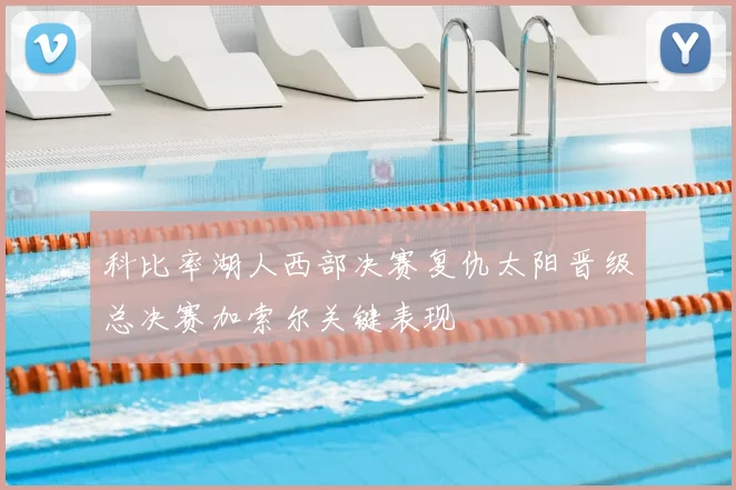 科比率湖人西部决赛复仇太阳晋级总决赛加索尔关键表现