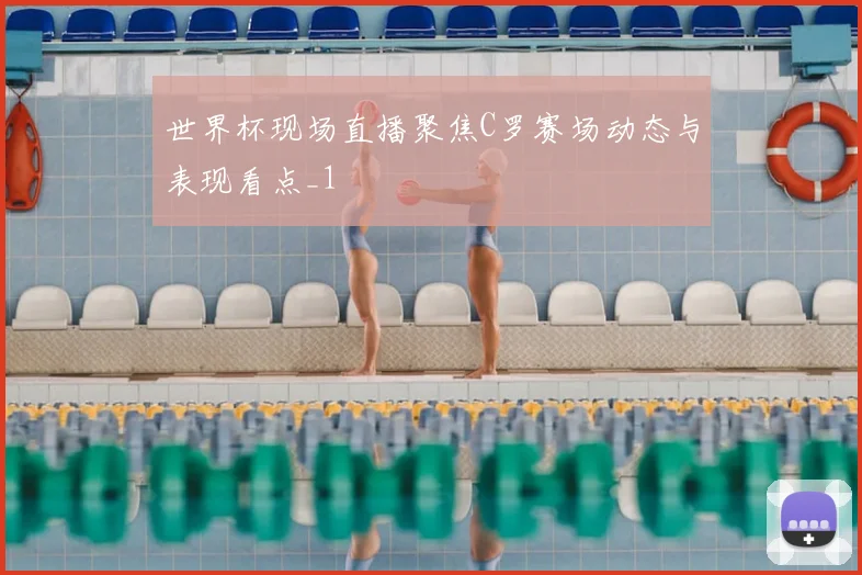 世界杯现场直播聚焦C罗赛场动态与表现看点_1